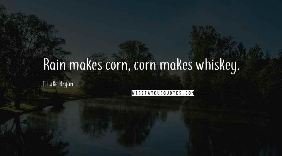 Luke Bryan quotes: Rain makes corn, corn makes whiskey.