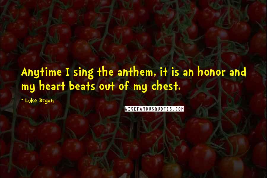 Luke Bryan quotes: Anytime I sing the anthem, it is an honor and my heart beats out of my chest.