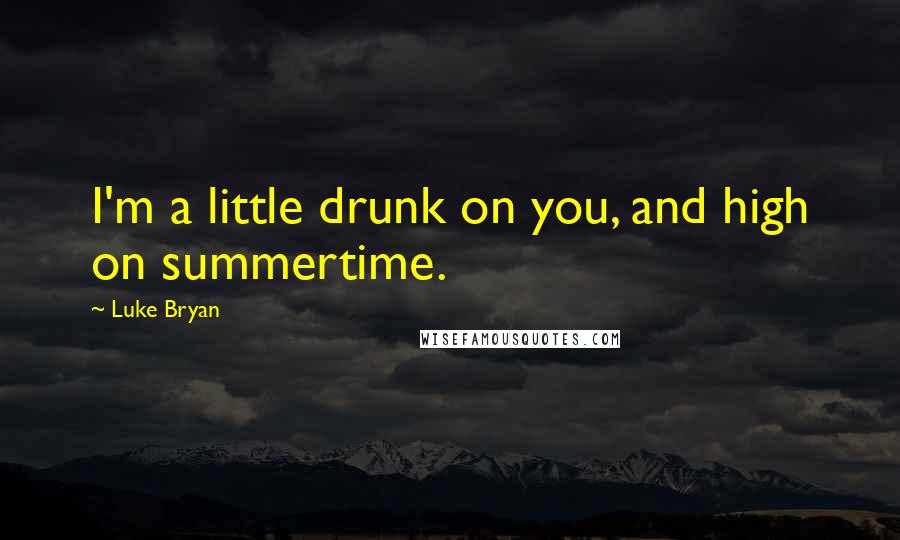 Luke Bryan quotes: I'm a little drunk on you, and high on summertime.