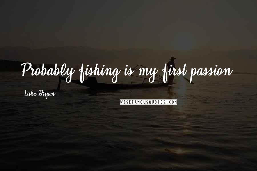 Luke Bryan quotes: Probably fishing is my first passion.