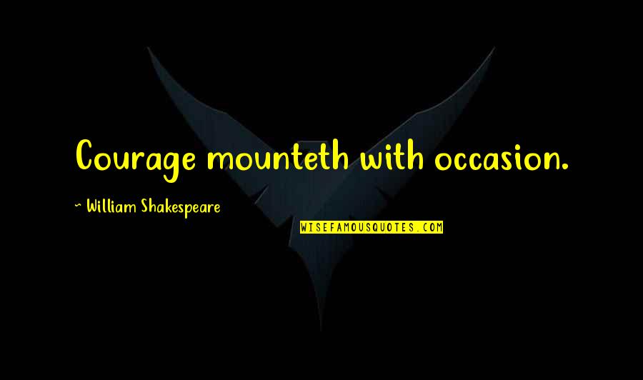 Luke Castellan Quotes By William Shakespeare: Courage mounteth with occasion. Luke Castellan Quotes By William Shakespeare: Courage mounteth with occasion.