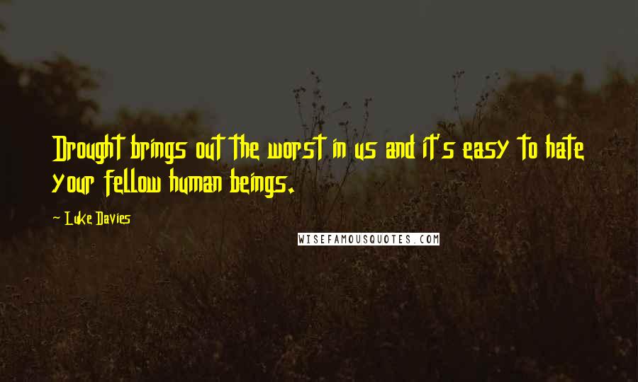 Luke Davies quotes: Drought brings out the worst in us and it's easy to hate your fellow human beings.