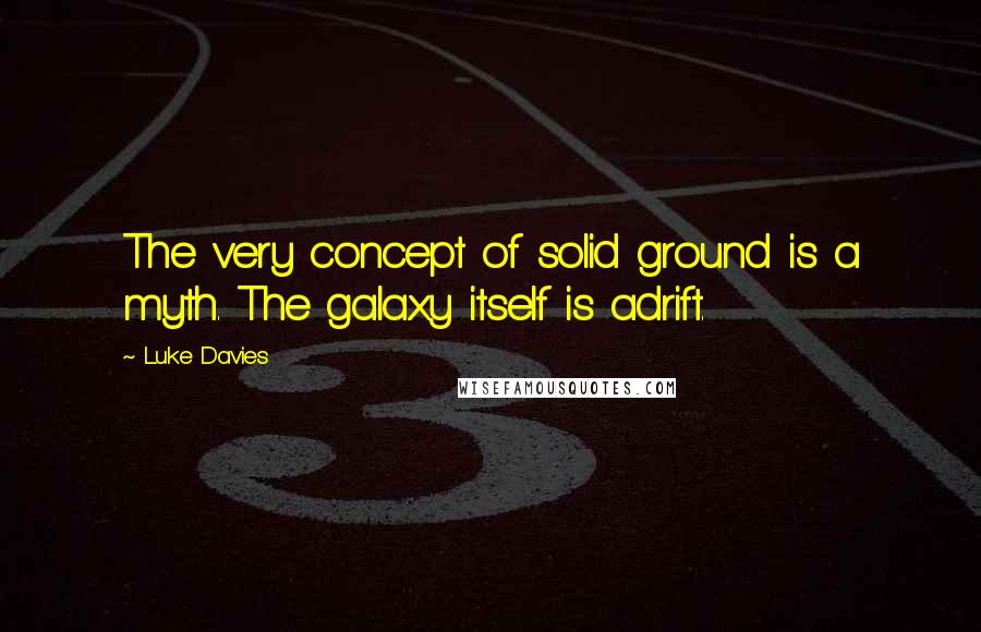 Luke Davies quotes: The very concept of solid ground is a myth. The galaxy itself is adrift.