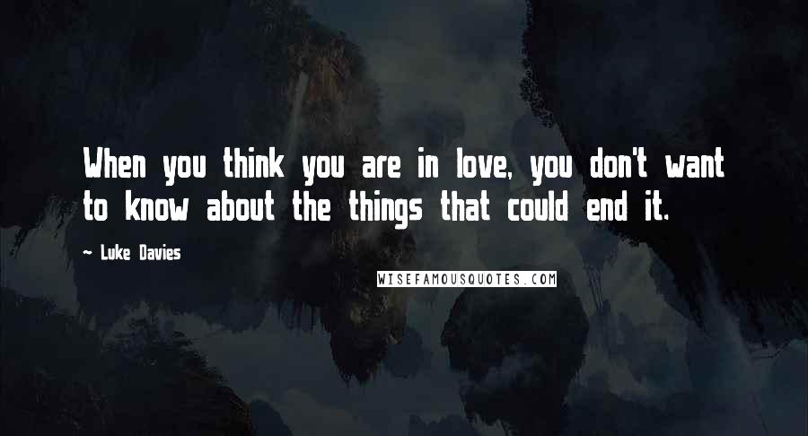 Luke Davies quotes: When you think you are in love, you don't want to know about the things that could end it.