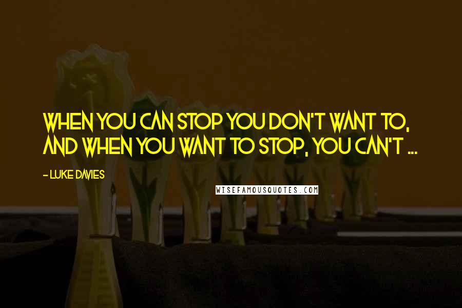 Luke Davies quotes: When you can stop you don't want to, and when you want to stop, you can't ...