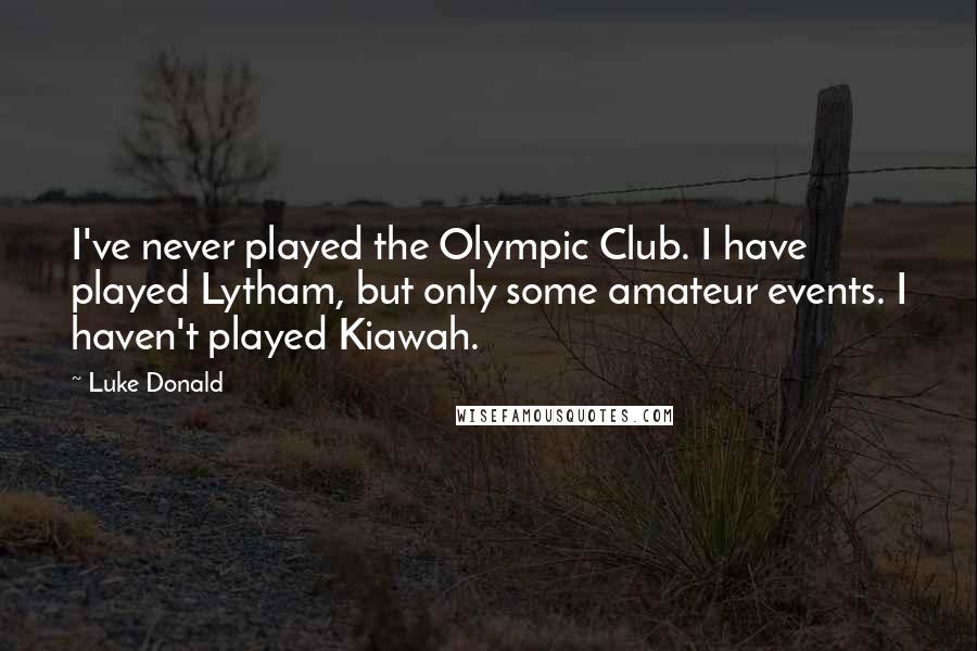 Luke Donald quotes: I've never played the Olympic Club. I have played Lytham, but only some amateur events. I haven't played Kiawah.