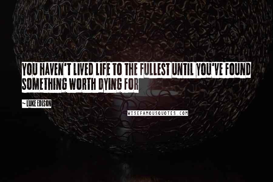 Luke Edison quotes: You haven't lived life to the fullest until you've found something worth dying for