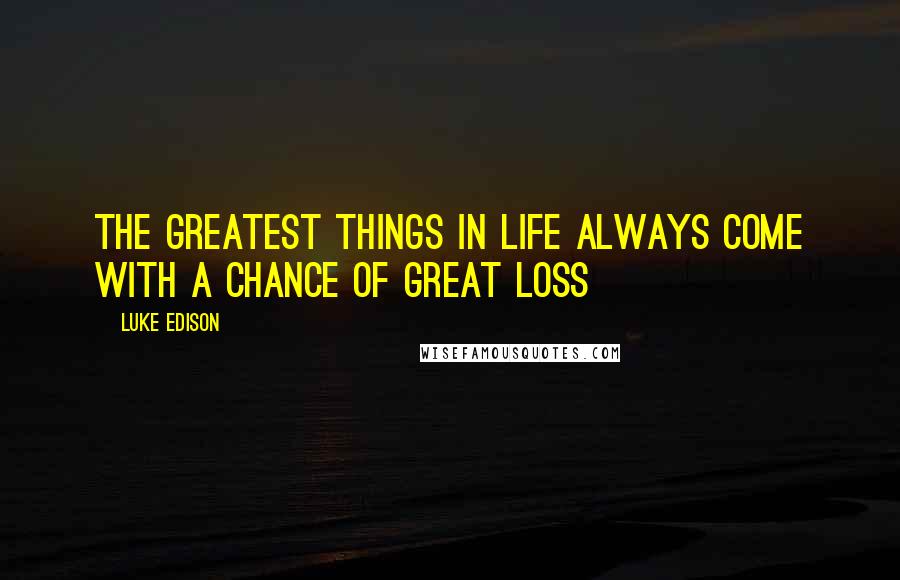Luke Edison quotes: The greatest things in life always come with a chance of great loss