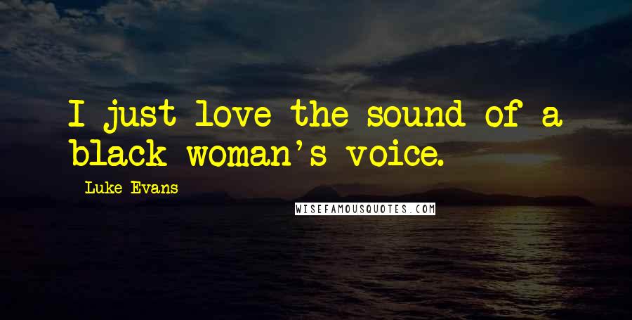 Luke Evans quotes: I just love the sound of a black woman's voice. Luke Evans quotes: I just love the sound of a black woman's voice.