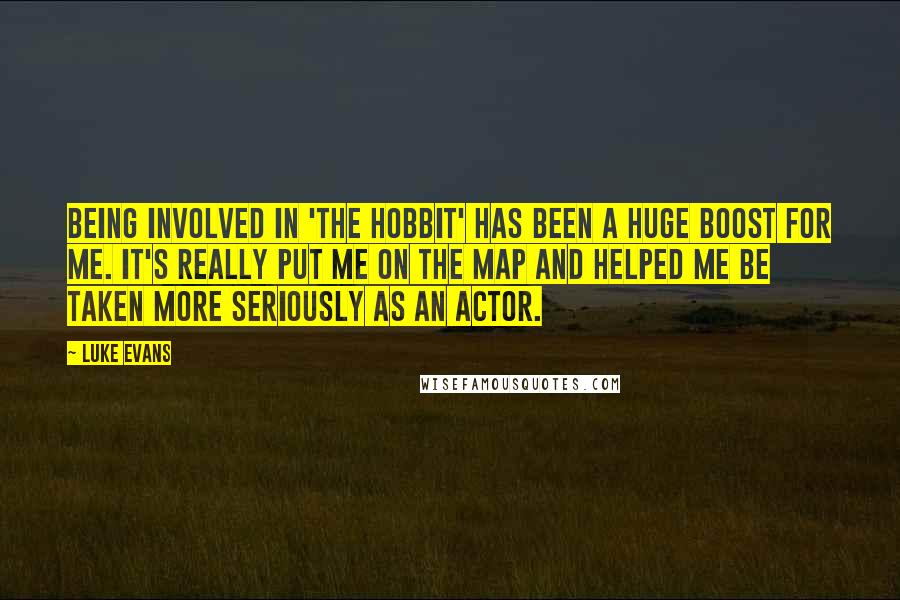 Luke Evans quotes: Being involved in 'The Hobbit' has been a huge boost for me. It's really put me on the map and helped me be taken more seriously as an actor.