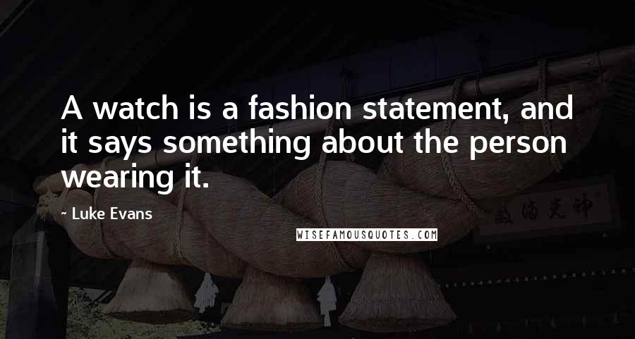 Luke Evans quotes: A watch is a fashion statement, and it says something about the person wearing it. Luke Evans quotes: A watch is a fashion statement, and it says something about the person wearing it.