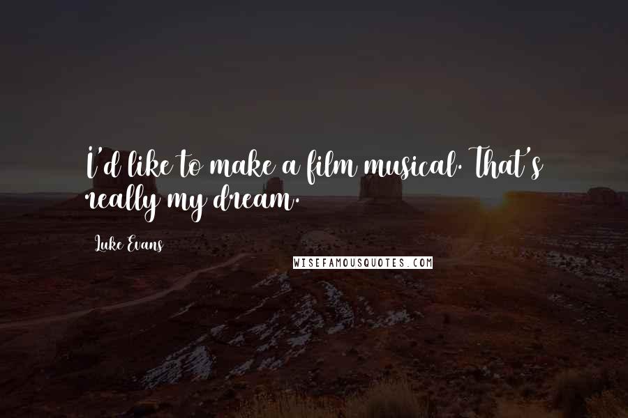 Luke Evans quotes: I'd like to make a film musical. That's really my dream. Luke Evans quotes: I'd like to make a film musical. That's really my dream.