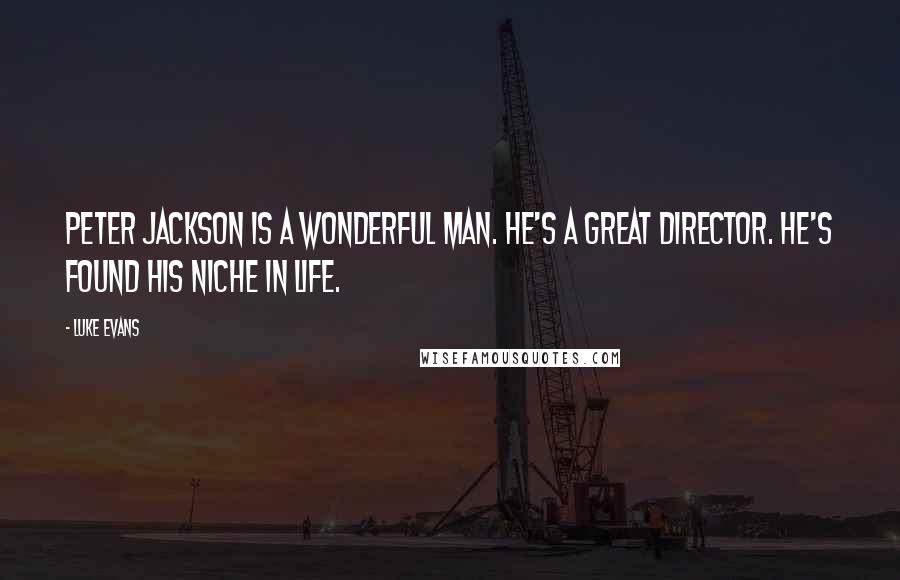 Luke Evans quotes: Peter Jackson is a wonderful man. He's a great director. He's found his niche in life. Luke Evans quotes: Peter Jackson is a wonderful man. He's a great director. He's found his niche in life.