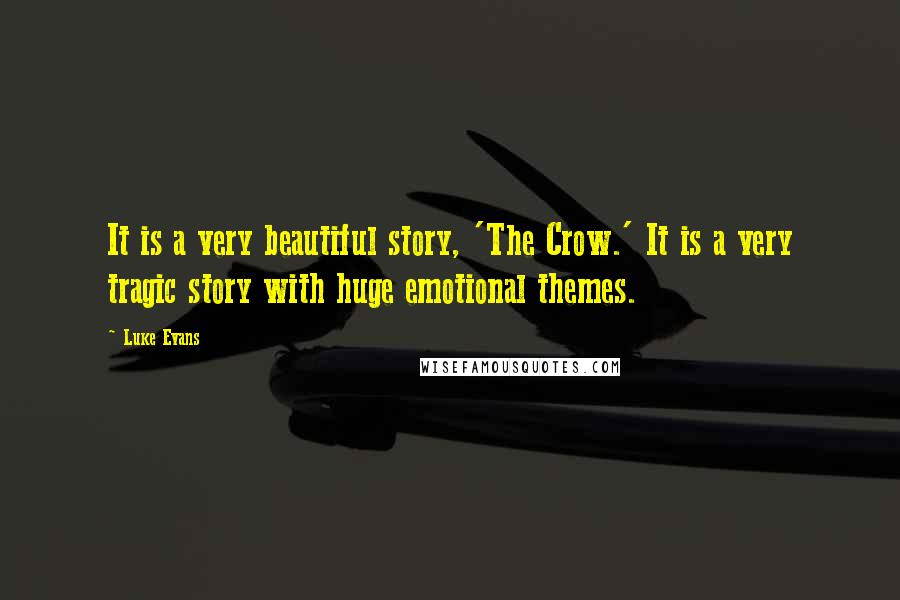 Luke Evans quotes: It is a very beautiful story, 'The Crow.' It is a very tragic story with huge emotional themes.