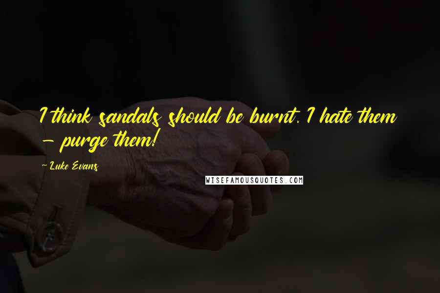 Luke Evans quotes: I think sandals should be burnt. I hate them - purge them! Luke Evans quotes: I think sandals should be burnt. I hate them - purge them!