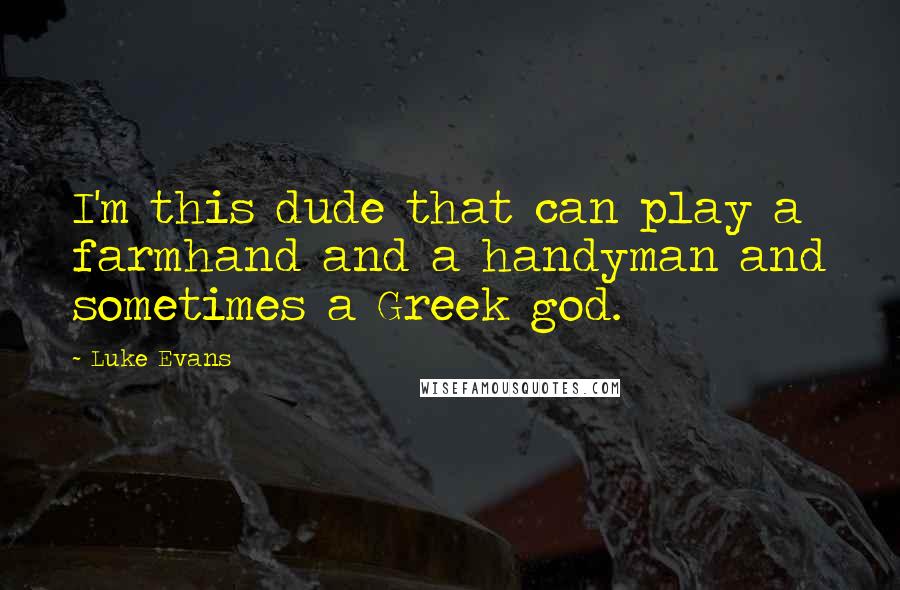 Luke Evans quotes: I'm this dude that can play a farmhand and a handyman and sometimes a Greek god. Luke Evans quotes: I'm this dude that can play a farmhand and a handyman and sometimes a Greek god.