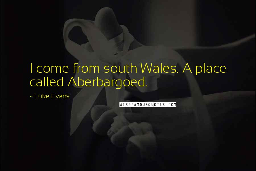 Luke Evans quotes: I come from south Wales. A place called Aberbargoed.