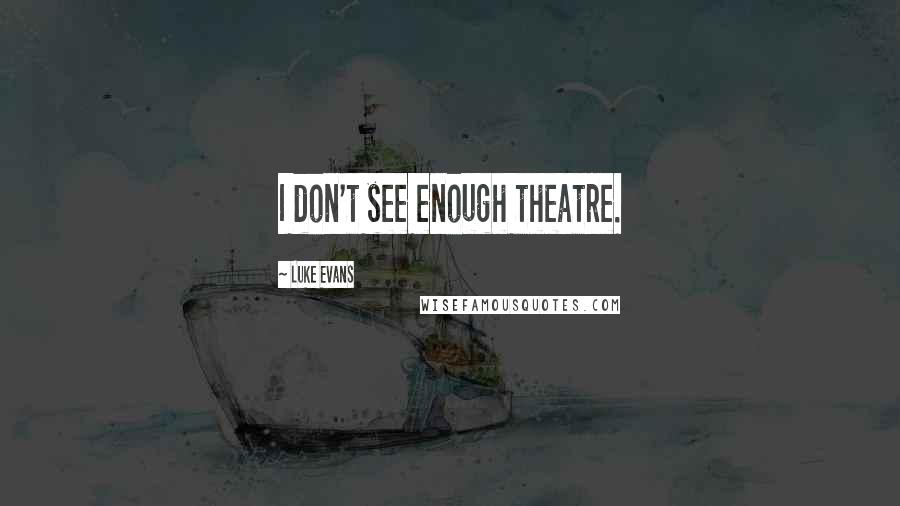 Luke Evans quotes: I don't see enough theatre. Luke Evans quotes: I don't see enough theatre.