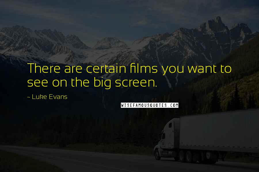 Luke Evans quotes: There are certain films you want to see on the big screen.