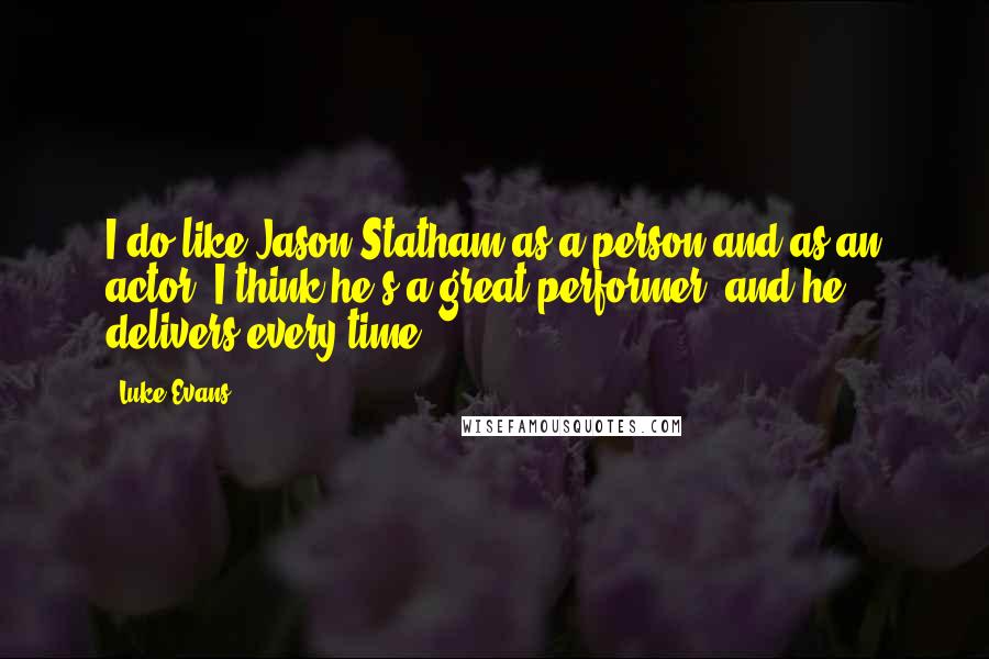 Luke Evans quotes: I do like Jason Statham as a person and as an actor. I think he's a great performer, and he delivers every time. Luke Evans quotes: I do like Jason Statham as a person and as an actor. I think he's a great performer, and he delivers every time.
