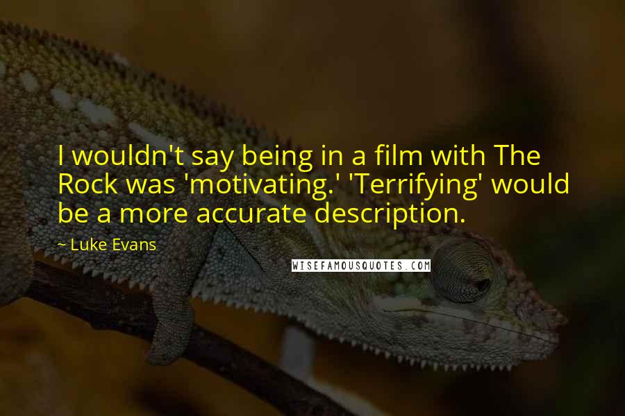 Luke Evans quotes: I wouldn't say being in a film with The Rock was 'motivating.' 'Terrifying' would be a more accurate description. Luke Evans quotes: I wouldn't say being in a film with The Rock was 'motivating.' 'Terrifying' would be a more accurate description.