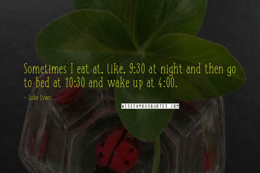 Luke Evans quotes: Sometimes I eat at, like, 9:30 at night and then go to bed at 10:30 and wake up at 4:00. Luke Evans quotes: Sometimes I eat at, like, 9:30 at night and then go to bed at 10:30 and wake up at 4:00.