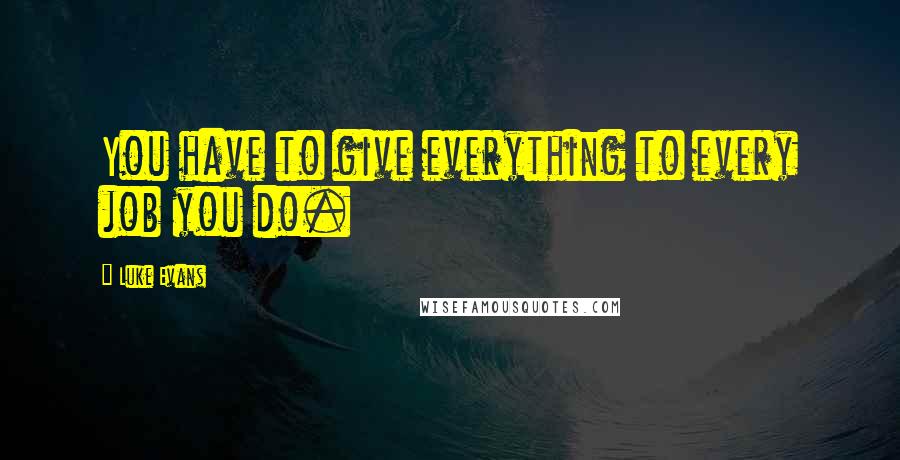 Luke Evans quotes: You have to give everything to every job you do. Luke Evans quotes: You have to give everything to every job you do.