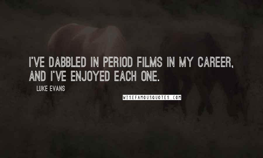 Luke Evans quotes: I've dabbled in period films in my career, and I've enjoyed each one. Luke Evans quotes: I've dabbled in period films in my career, and I've enjoyed each one.