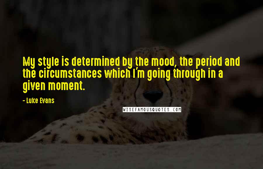 Luke Evans quotes: My style is determined by the mood, the period and the circumstances which I'm going through in a given moment. Luke Evans quotes: My style is determined by the mood, the period and the circumstances which I'm going through in a given moment.