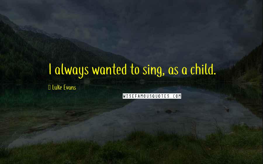 Luke Evans quotes: I always wanted to sing, as a child.