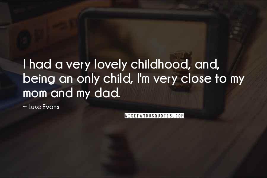 Luke Evans quotes: I had a very lovely childhood, and, being an only child, I'm very close to my mom and my dad.