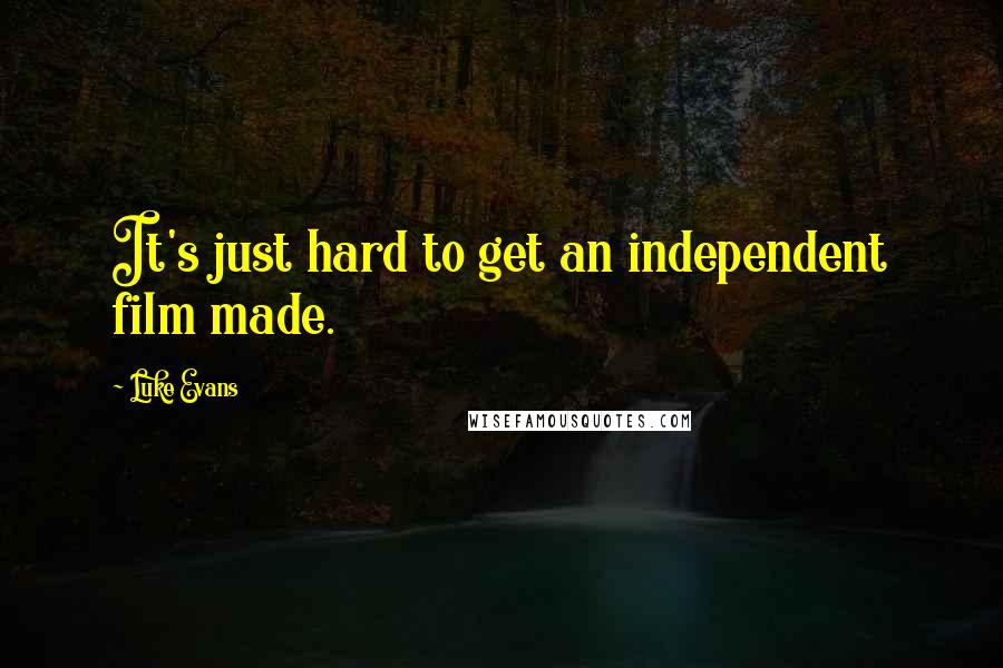Luke Evans quotes: It's just hard to get an independent film made.