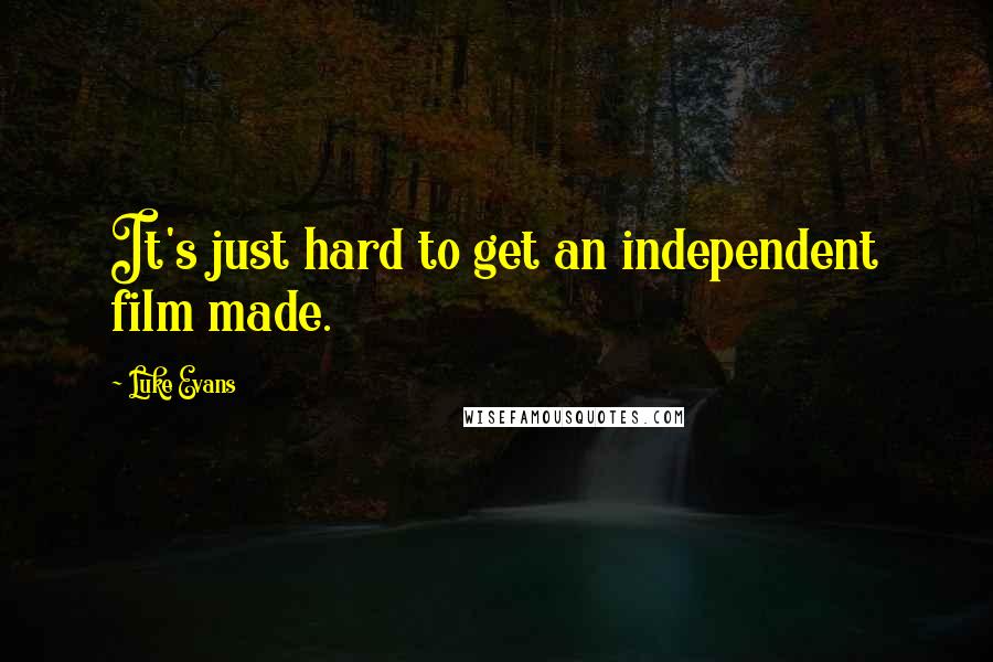Luke Evans quotes: It's just hard to get an independent film made. Luke Evans quotes: It's just hard to get an independent film made.