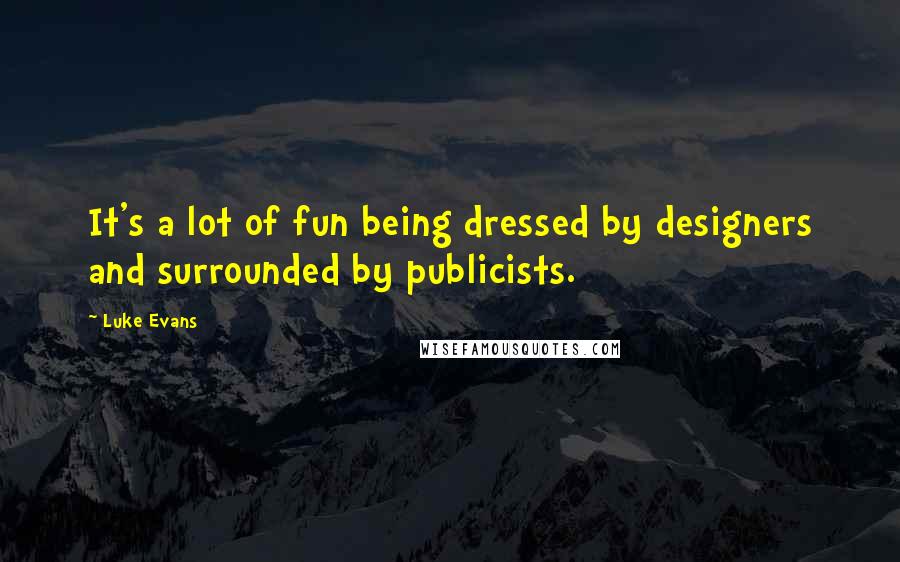 Luke Evans quotes: It's a lot of fun being dressed by designers and surrounded by publicists. Luke Evans quotes: It's a lot of fun being dressed by designers and surrounded by publicists.