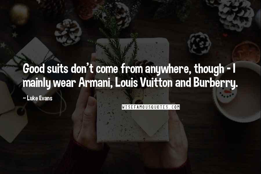 Luke Evans quotes: Good suits don't come from anywhere, though - I mainly wear Armani, Louis Vuitton and Burberry.