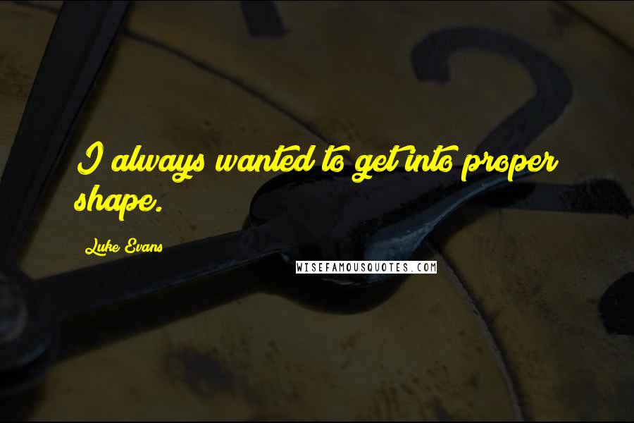 Luke Evans quotes: I always wanted to get into proper shape.