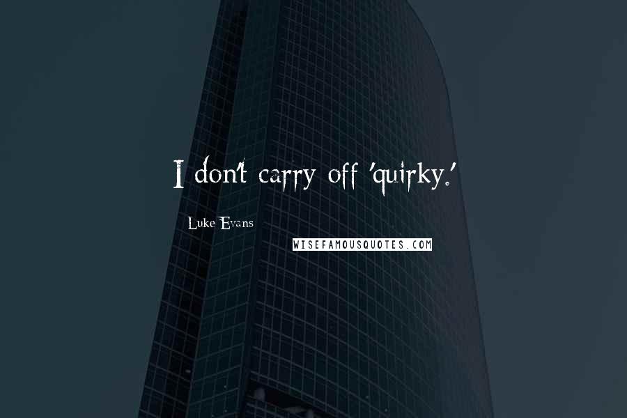 Luke Evans quotes: I don't carry off 'quirky.' Luke Evans quotes: I don't carry off 'quirky.'