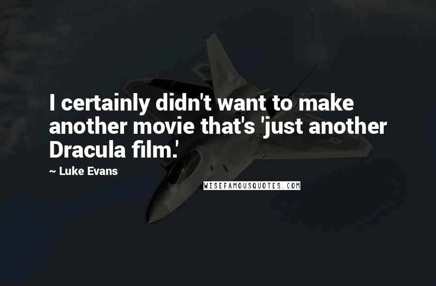 Luke Evans quotes: I certainly didn't want to make another movie that's 'just another Dracula film.' Luke Evans quotes: I certainly didn't want to make another movie that's 'just another Dracula film.'