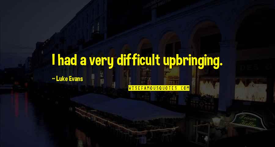 Luke Evans Quotes By Luke Evans: I had a very difficult upbringing. Luke Evans Quotes By Luke Evans: I had a very difficult upbringing.