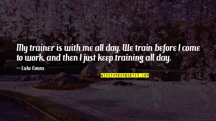 Luke Evans Quotes By Luke Evans: My trainer is with me all day. We Luke Evans Quotes By Luke Evans: My trainer is with me all day. We
