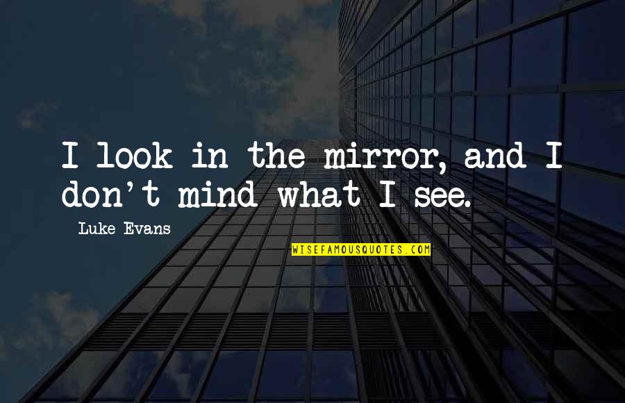 Luke Evans Quotes By Luke Evans: I look in the mirror, and I don't Luke Evans Quotes By Luke Evans: I look in the mirror, and I don't