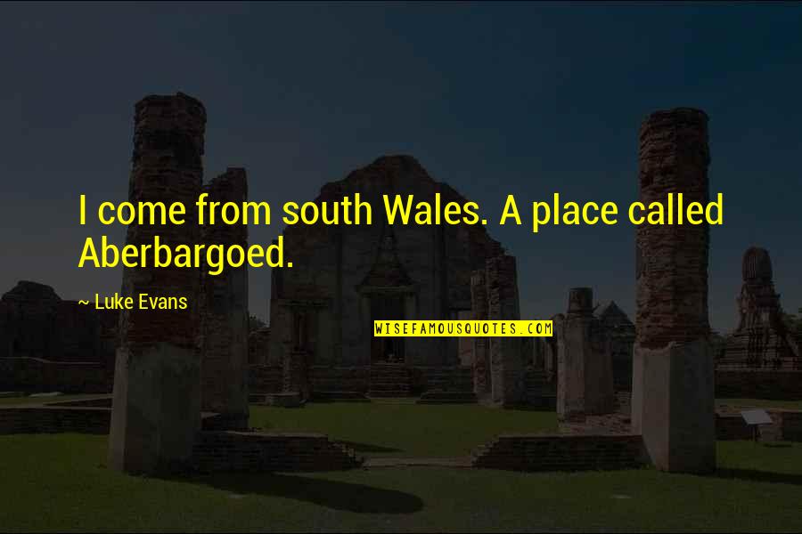 Luke Evans Quotes By Luke Evans: I come from south Wales. A place called Luke Evans Quotes By Luke Evans: I come from south Wales. A place called