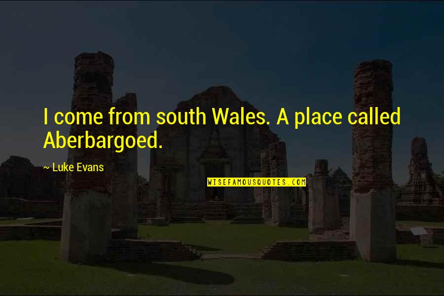 Luke Evans Quotes By Luke Evans: I come from south Wales. A place called