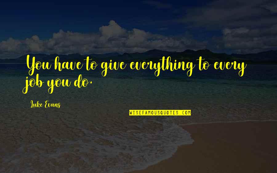 Luke Evans Quotes By Luke Evans: You have to give everything to every job Luke Evans Quotes By Luke Evans: You have to give everything to every job
