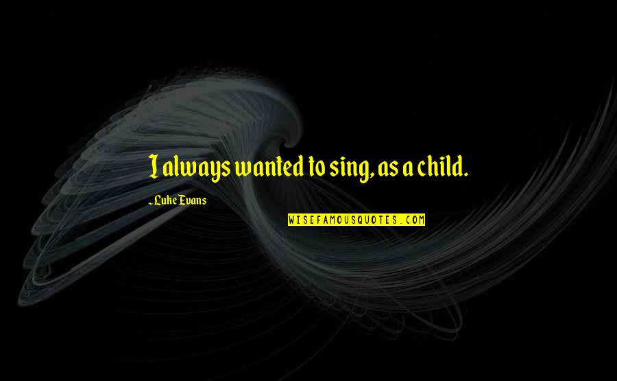 Luke Evans Quotes By Luke Evans: I always wanted to sing, as a child.