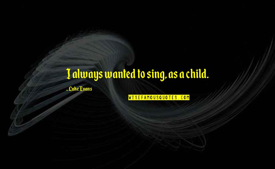 Luke Evans Quotes By Luke Evans: I always wanted to sing, as a child. Luke Evans Quotes By Luke Evans: I always wanted to sing, as a child.