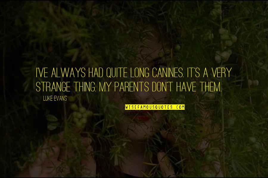 Luke Evans Quotes By Luke Evans: I've always had quite long canines. It's a Luke Evans Quotes By Luke Evans: I've always had quite long canines. It's a