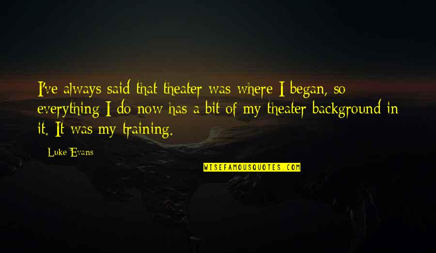 Luke Evans Quotes By Luke Evans: I've always said that theater was where I Luke Evans Quotes By Luke Evans: I've always said that theater was where I