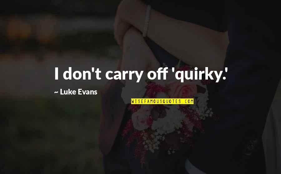 Luke Evans Quotes By Luke Evans: I don't carry off 'quirky.' Luke Evans Quotes By Luke Evans: I don't carry off 'quirky.'