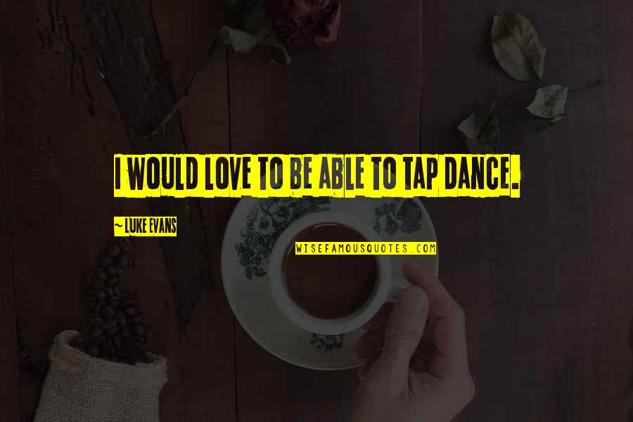 Luke Evans Quotes By Luke Evans: I would love to be able to tap